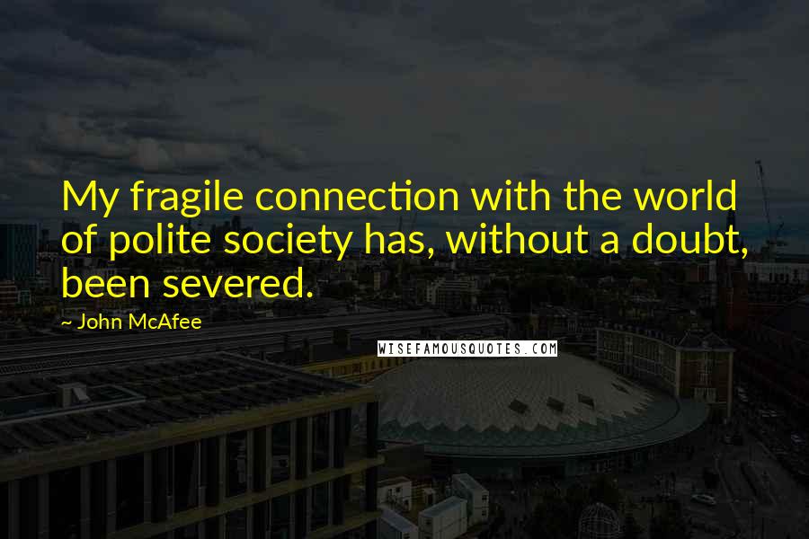 John McAfee quotes: My fragile connection with the world of polite society has, without a doubt, been severed.