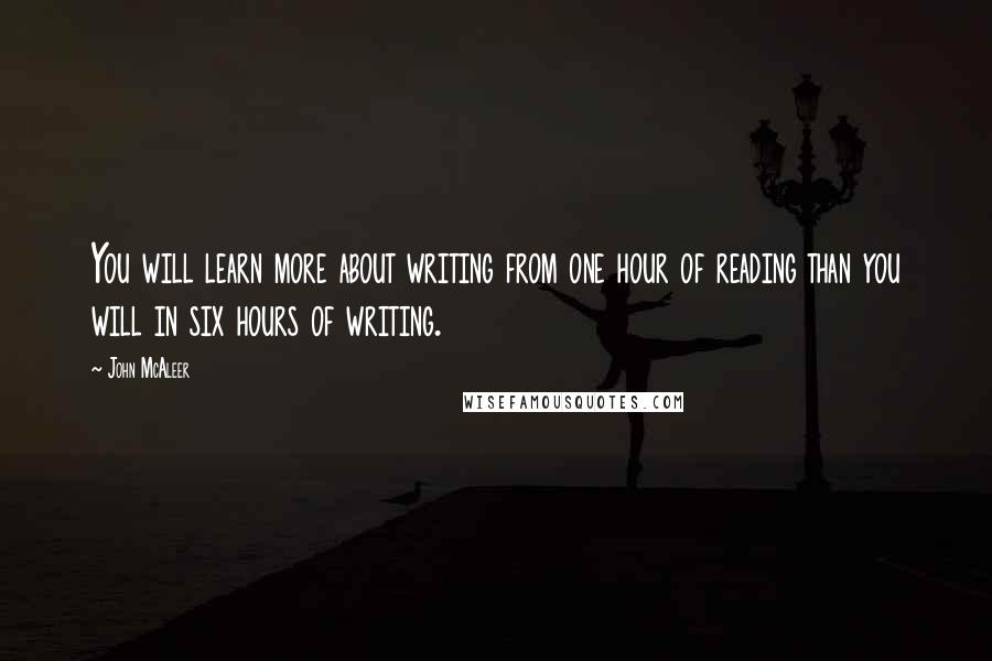 John McAleer quotes: You will learn more about writing from one hour of reading than you will in six hours of writing.