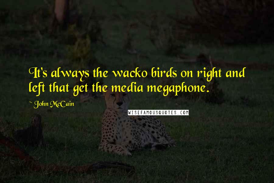 John McCain quotes: It's always the wacko birds on right and left that get the media megaphone.