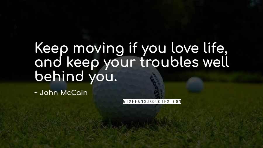 John McCain quotes: Keep moving if you love life, and keep your troubles well behind you.