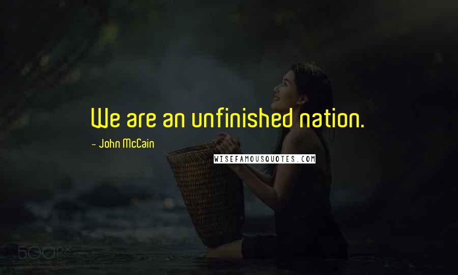 John McCain quotes: We are an unfinished nation.