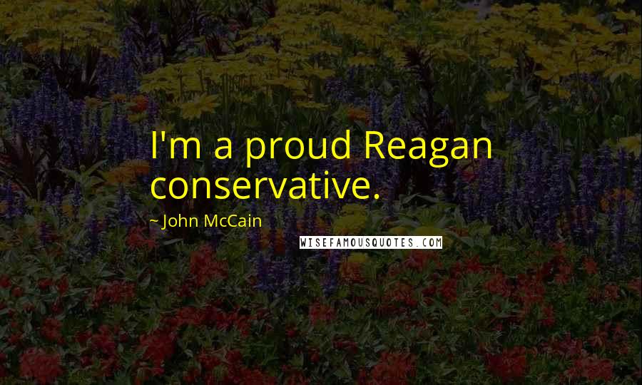 John McCain quotes: I'm a proud Reagan conservative.