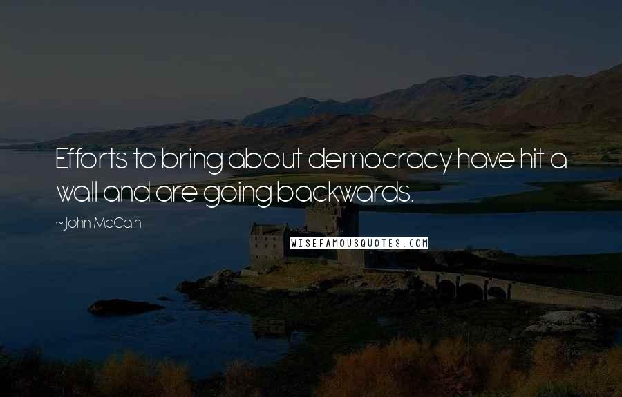 John McCain quotes: Efforts to bring about democracy have hit a wall and are going backwards.