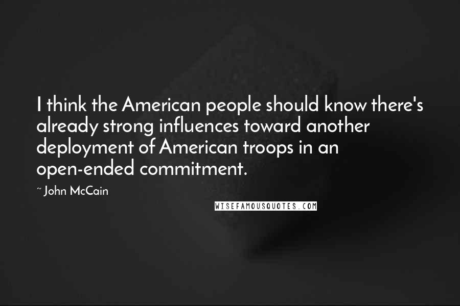 John McCain quotes: I think the American people should know there's already strong influences toward another deployment of American troops in an open-ended commitment.