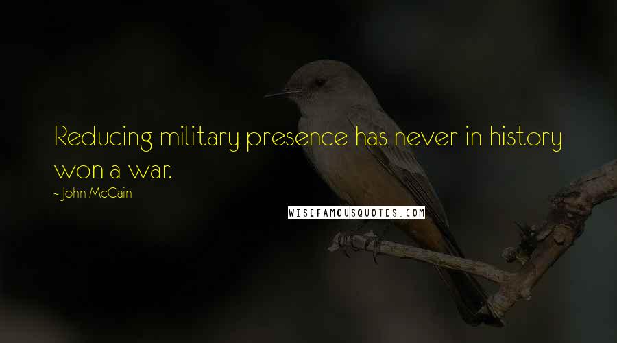 John McCain quotes: Reducing military presence has never in history won a war.