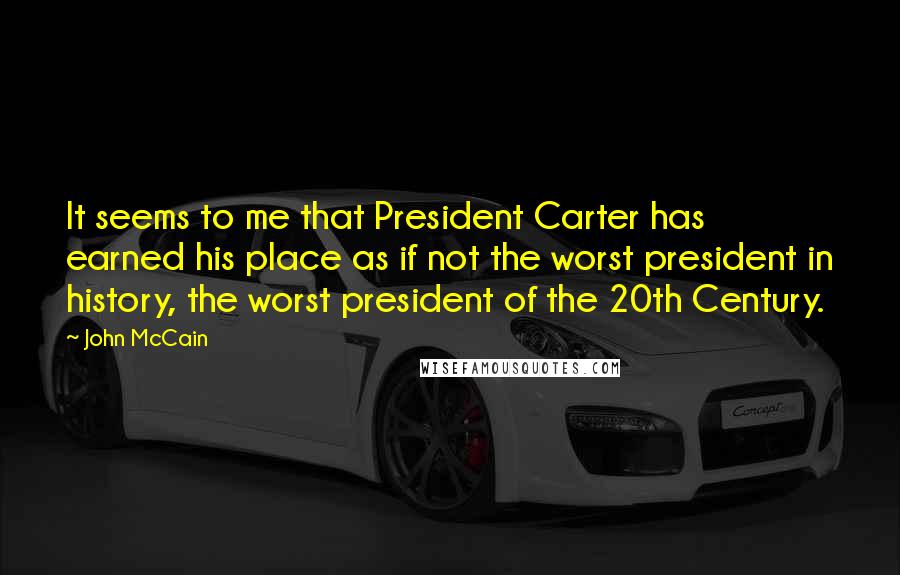 John McCain quotes: It seems to me that President Carter has earned his place as if not the worst president in history, the worst president of the 20th Century.