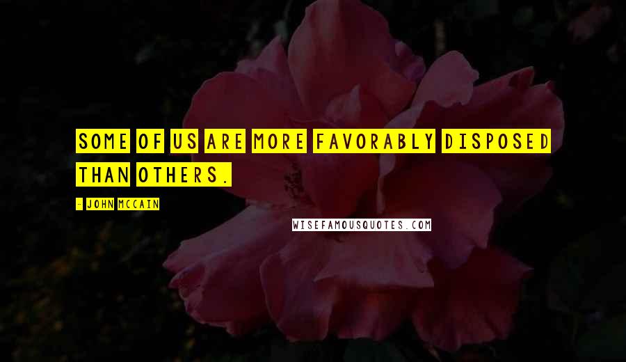 John McCain quotes: Some of us are more favorably disposed than others.