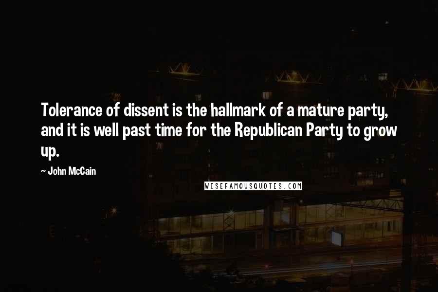John McCain quotes: Tolerance of dissent is the hallmark of a mature party, and it is well past time for the Republican Party to grow up.