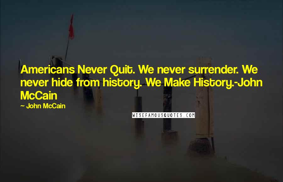 John McCain quotes: Americans Never Quit. We never surrender. We never hide from history. We Make History.-John McCain