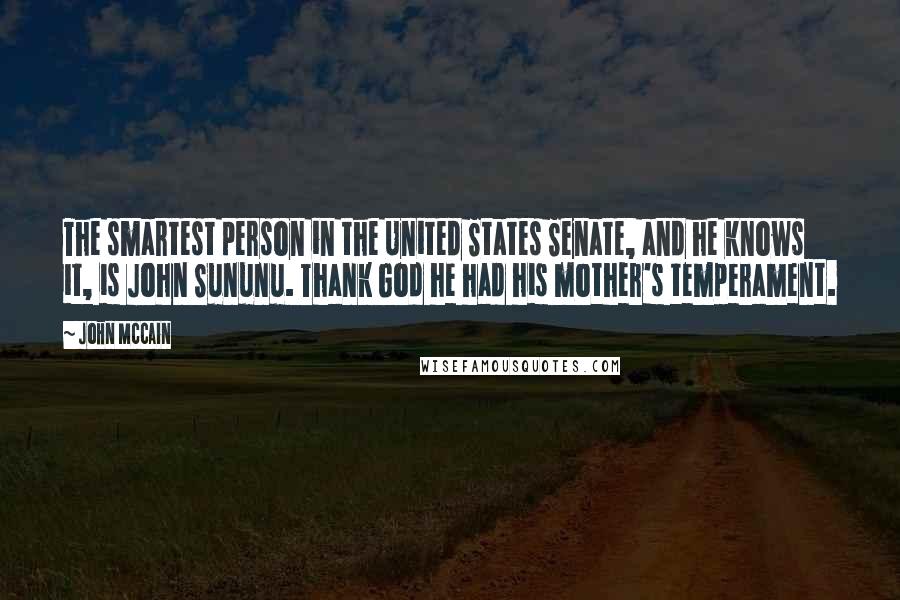 John McCain quotes: The smartest person in the United States Senate, and he knows it, is John Sununu. Thank God he had his mother's temperament.