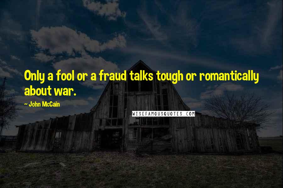 John McCain quotes: Only a fool or a fraud talks tough or romantically about war.