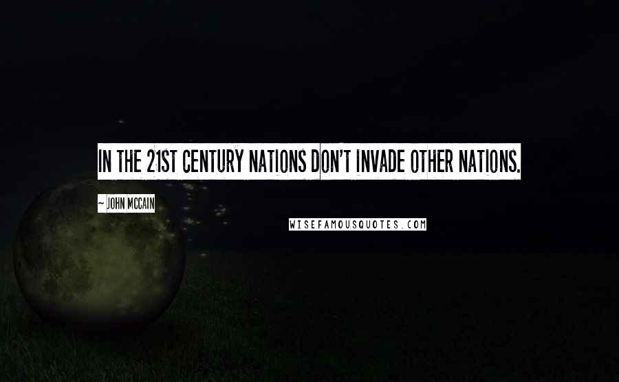 John McCain quotes: In the 21st century nations don't invade other nations.