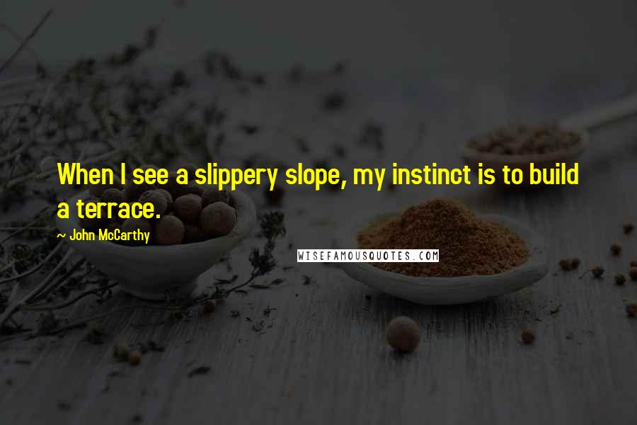 John McCarthy quotes: When I see a slippery slope, my instinct is to build a terrace.