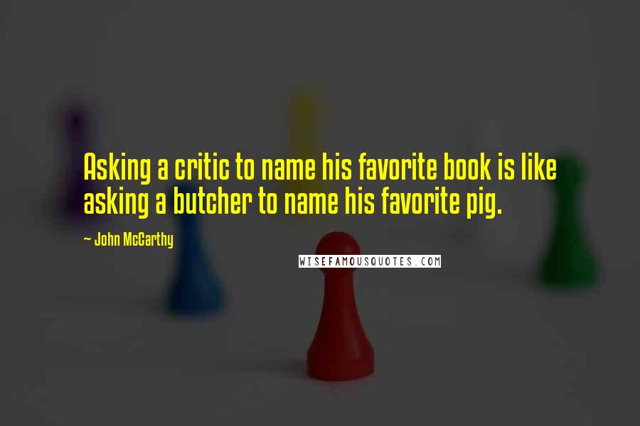 John McCarthy quotes: Asking a critic to name his favorite book is like asking a butcher to name his favorite pig.