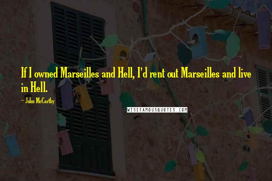 John McCarthy quotes: If I owned Marseilles and Hell, I'd rent out Marseilles and live in Hell.