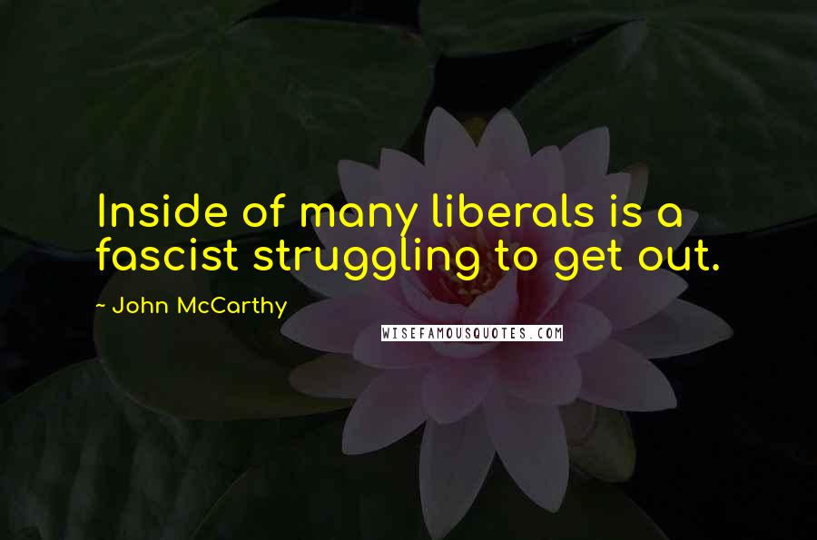 John McCarthy quotes: Inside of many liberals is a fascist struggling to get out.