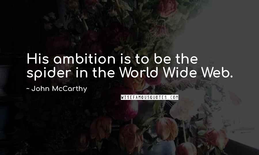John McCarthy quotes: His ambition is to be the spider in the World Wide Web.