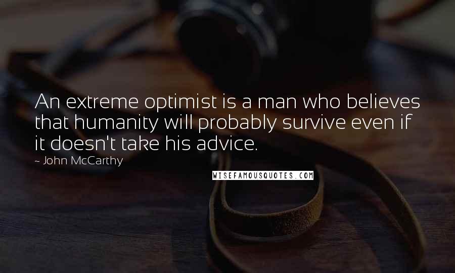 John McCarthy quotes: An extreme optimist is a man who believes that humanity will probably survive even if it doesn't take his advice.