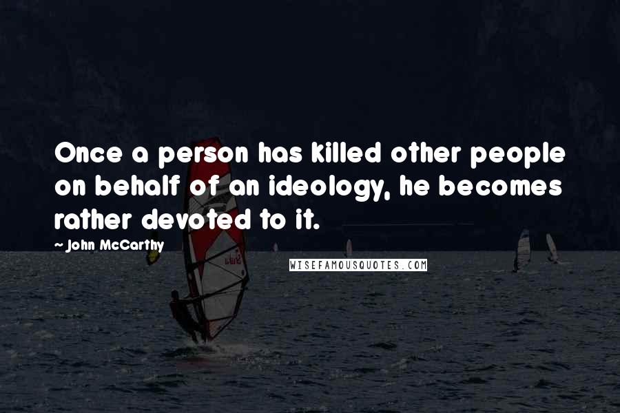 John McCarthy quotes: Once a person has killed other people on behalf of an ideology, he becomes rather devoted to it.