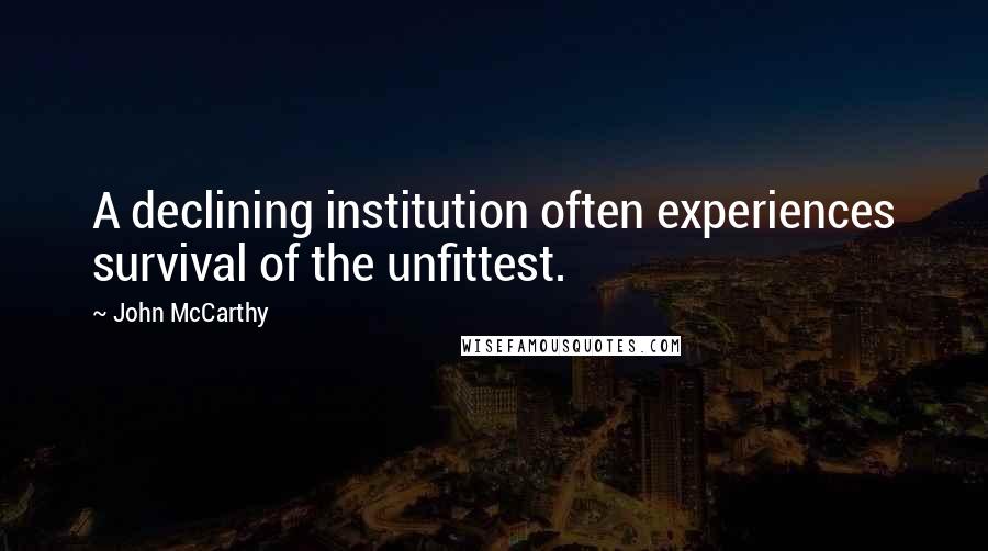 John McCarthy quotes: A declining institution often experiences survival of the unfittest.