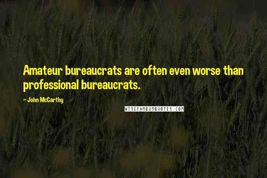 John McCarthy quotes: Amateur bureaucrats are often even worse than professional bureaucrats.