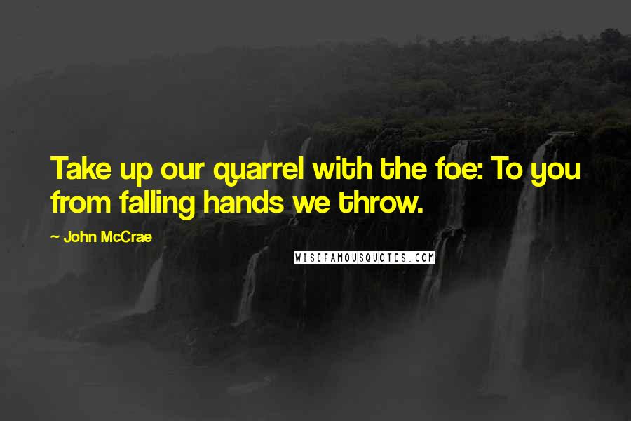 John McCrae quotes: Take up our quarrel with the foe: To you from falling hands we throw.