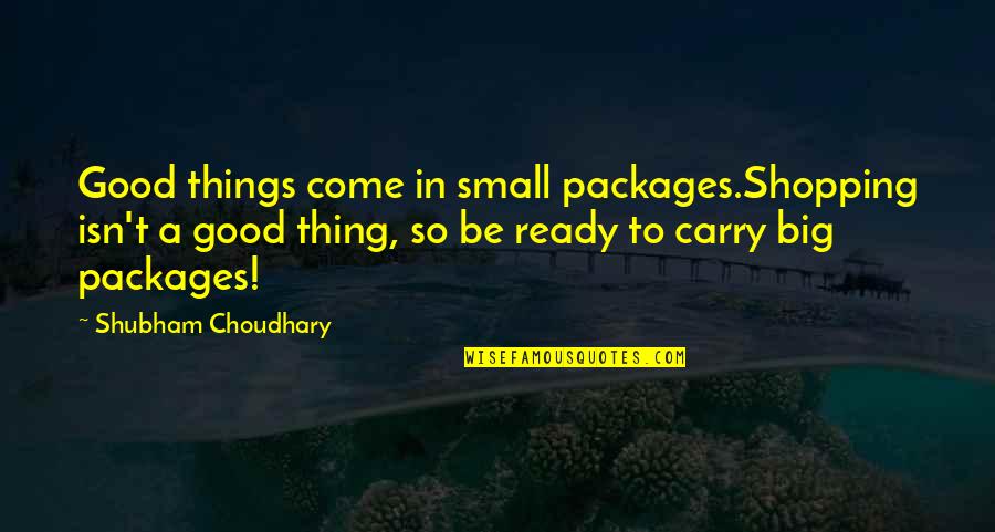 John Mccutcheon Quotes By Shubham Choudhary: Good things come in small packages.Shopping isn't a John Mccutcheon Quotes By Shubham Choudhary: Good things come in small packages.Shopping isn't a