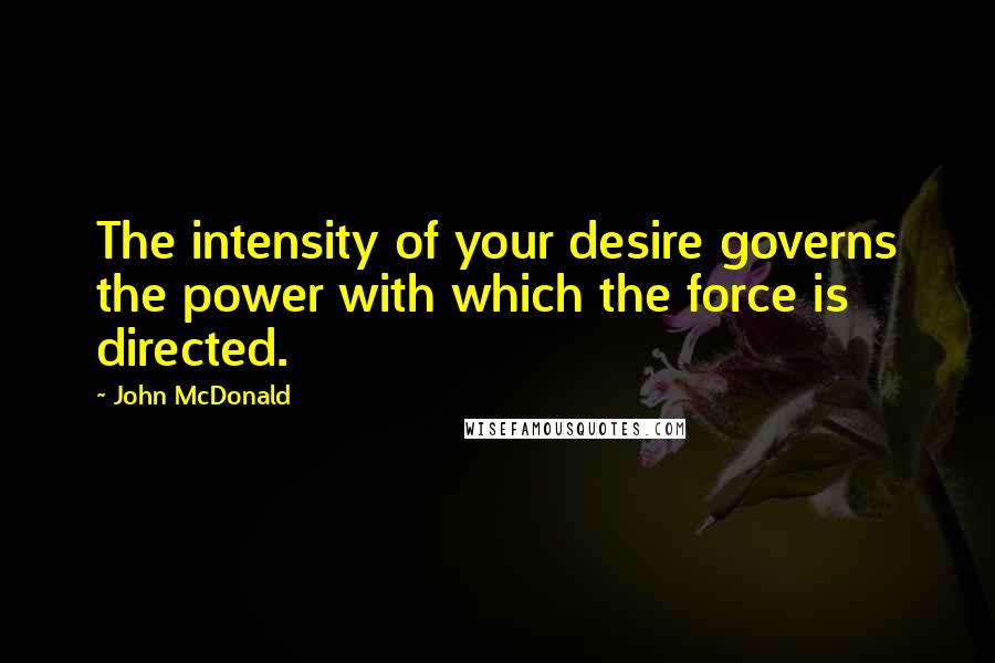 John McDonald quotes: The intensity of your desire governs the power with which the force is directed.