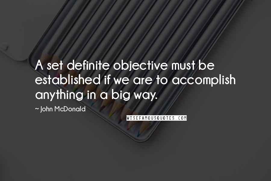 John McDonald quotes: A set definite objective must be established if we are to accomplish anything in a big way.