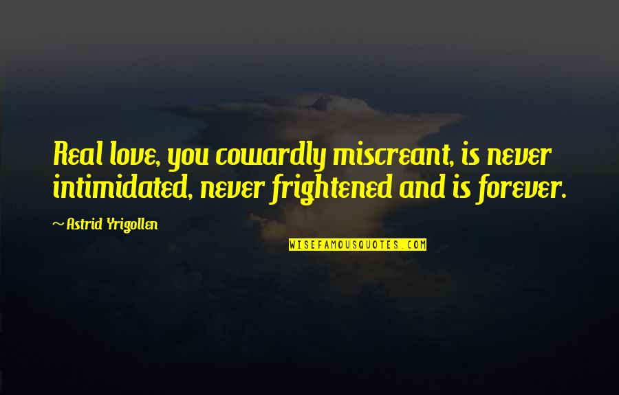 John Mcdonnell Quotes By Astrid Yrigollen: Real love, you cowardly miscreant, is never intimidated, John Mcdonnell Quotes By Astrid Yrigollen: Real love, you cowardly miscreant, is never intimidated,