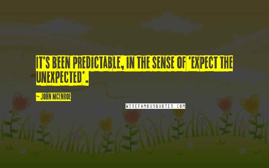 John McEnroe quotes: It's been predictable, in the sense of 'expect the unexpected'.