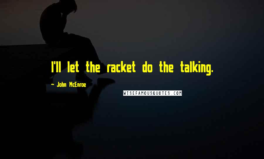 John McEnroe quotes: I'll let the racket do the talking.