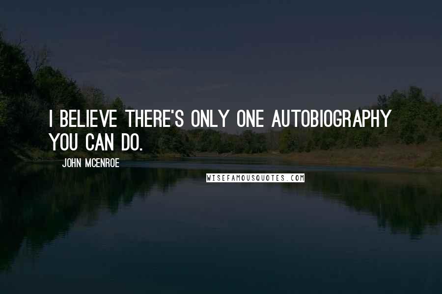 John McEnroe quotes: I believe there's only one autobiography you can do.