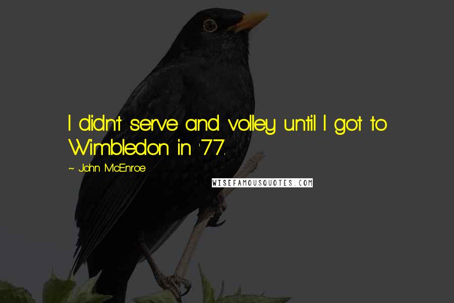 John McEnroe quotes: I didn't serve and volley until I got to Wimbledon in '77.