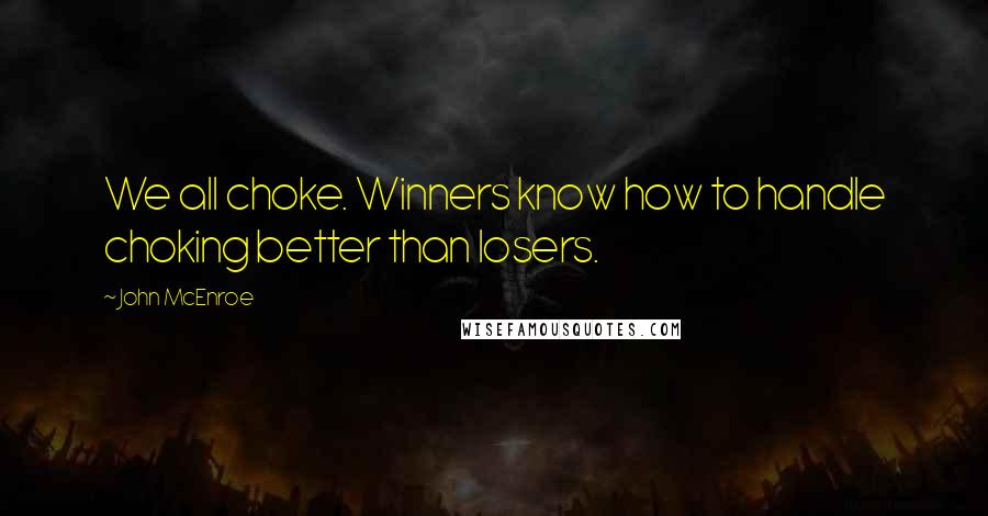 John McEnroe quotes: We all choke. Winners know how to handle choking better than losers.