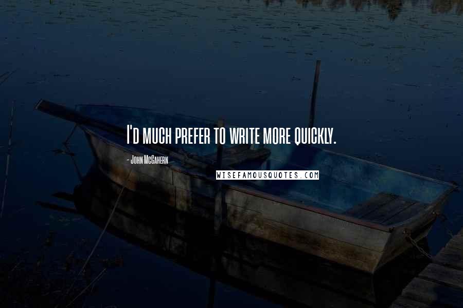 John McGahern quotes: I'd much prefer to write more quickly.