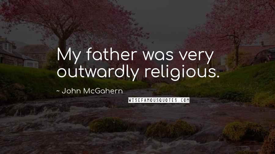 John McGahern quotes: My father was very outwardly religious.