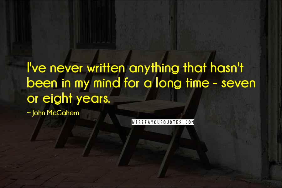John McGahern quotes: I've never written anything that hasn't been in my mind for a long time - seven or eight years.