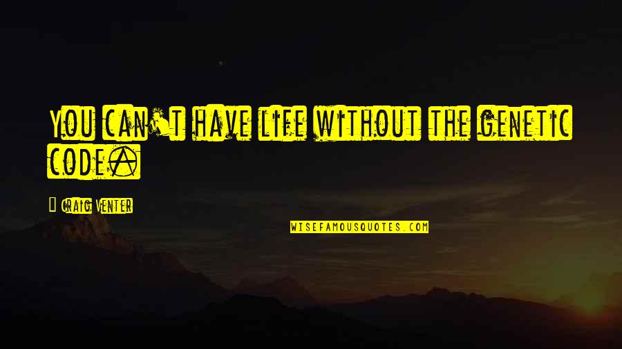John Mcginley Quotes By Craig Venter: You can't have life without the genetic code. John Mcginley Quotes By Craig Venter: You can't have life without the genetic code.