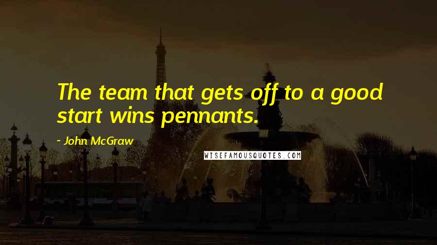 John McGraw quotes: The team that gets off to a good start wins pennants.