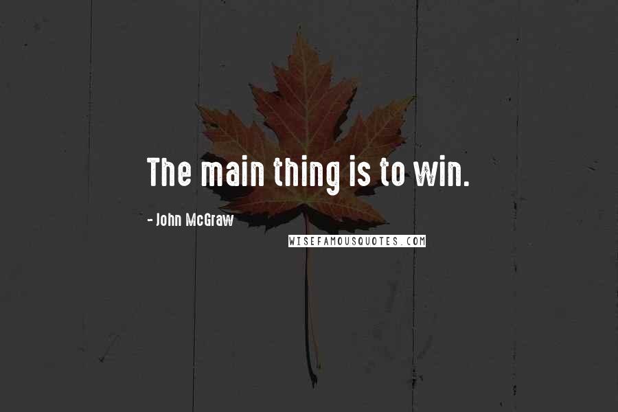 John McGraw quotes: The main thing is to win.