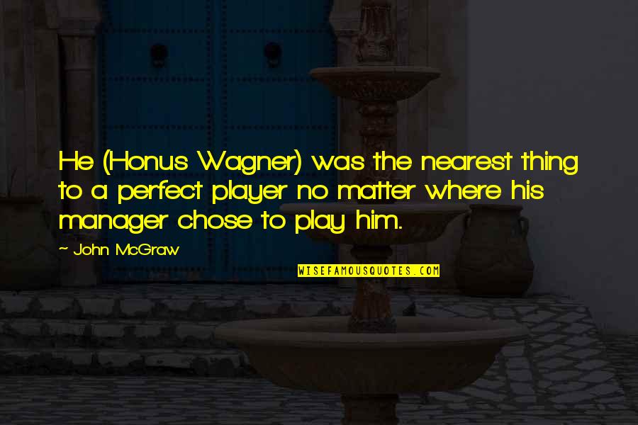 John Mcgraw Quotes By John McGraw: He (Honus Wagner) was the nearest thing to