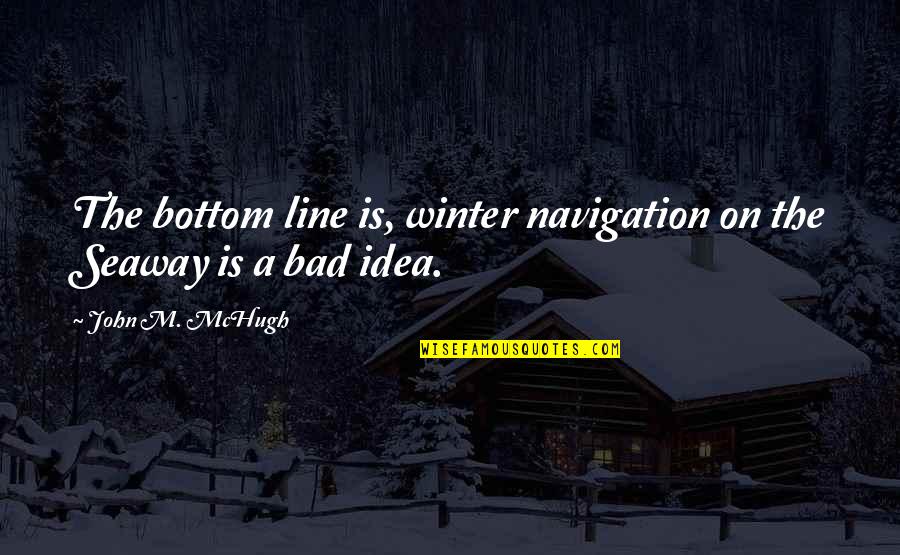 John Mchugh Quotes By John M. McHugh: The bottom line is, winter navigation on the