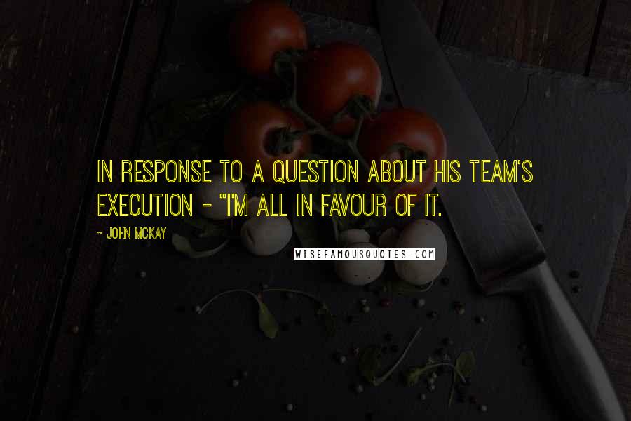 John McKay quotes: In response to a question about his team's execution - "I'm all in favour of it.