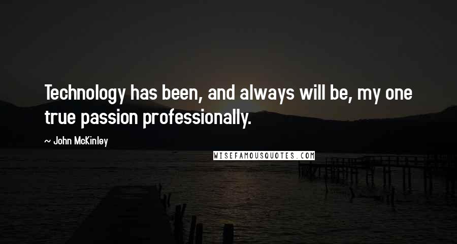 John McKinley quotes: Technology has been, and always will be, my one true passion professionally.