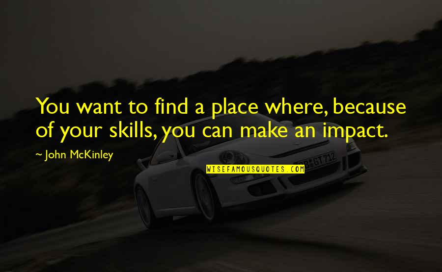 John Mckinley Quotes By John McKinley: You want to find a place where, because