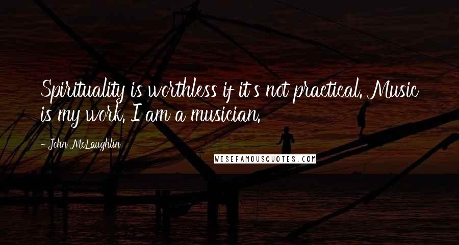John McLaughlin quotes: Spirituality is worthless if it's not practical. Music is my work. I am a musician.