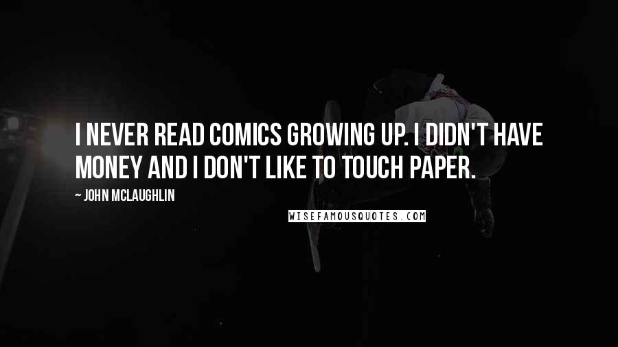 John McLaughlin quotes: I never read comics growing up. I didn't have money and I don't like to touch paper.