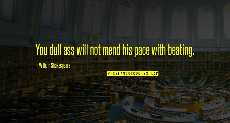 John Mclemore Quotes By William Shakespeare: You dull ass will not mend his pace John Mclemore Quotes By William Shakespeare: You dull ass will not mend his pace