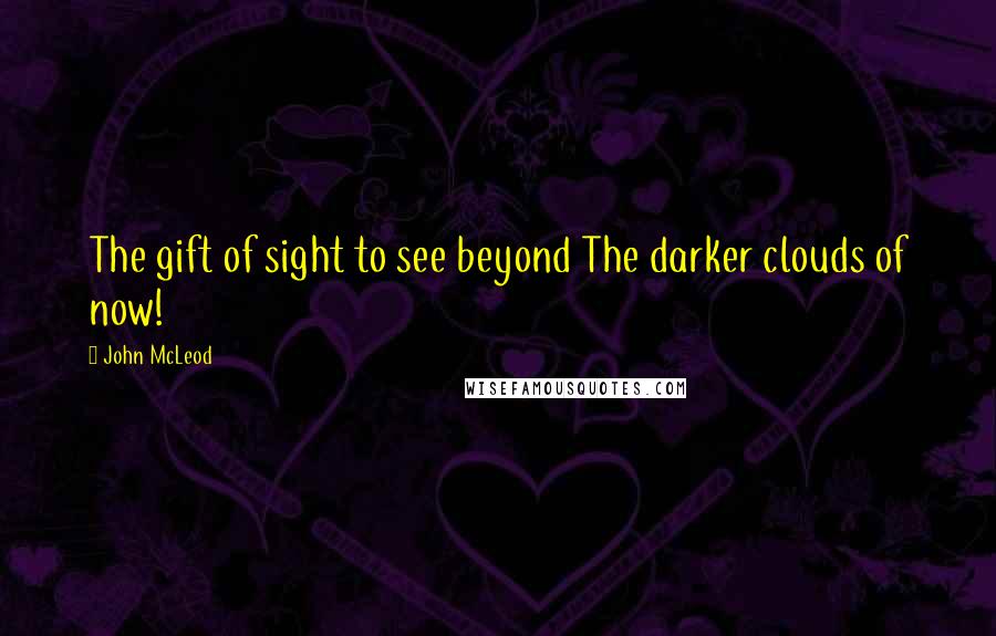 John McLeod quotes: The gift of sight to see beyond The darker clouds of now!